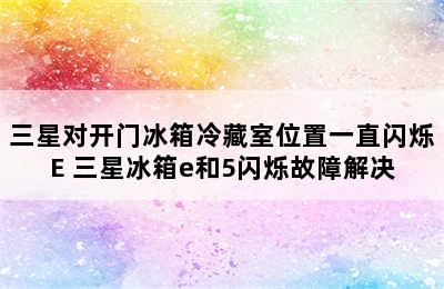 三星对开门冰箱冷藏室位置一直闪烁E 三星冰箱e和5闪烁故障解决